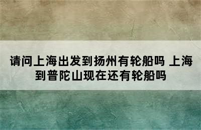 请问上海出发到扬州有轮船吗 上海到普陀山现在还有轮船吗